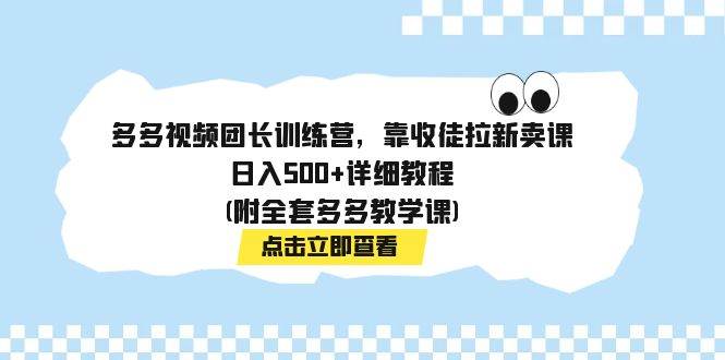 多多视频团长训练营，靠收徒拉新卖课，日入500+详细教程(附全套多多教学课)-匹左网