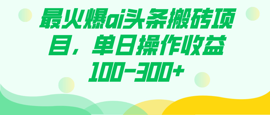 最火爆ai头条搬砖项目，单日操作收益100-300+-匹左网