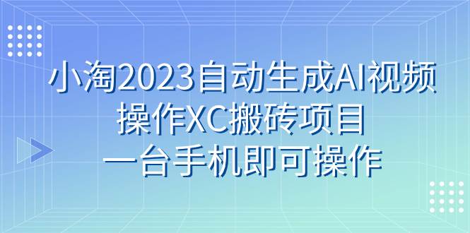 小淘2023自动生成AI视频操作XC搬砖项目，一台手机即可操作-匹左网