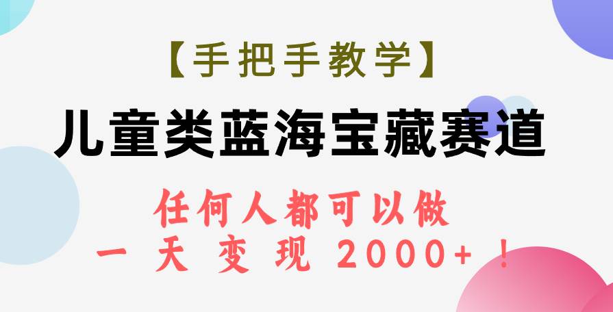 【手把手教学】儿童类蓝海宝藏赛道，任何人都可以做，一天轻松变现2000+！-匹左网