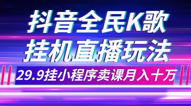 抖音全民K歌直播不露脸玩法，29.9挂小程序卖课月入10万-匹左网