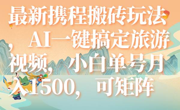 最新携程搬砖玩法，AI一键搞定旅游视频，小白单号月入1500，可矩阵-匹左网