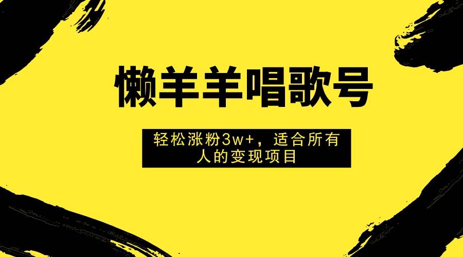 懒羊羊唱歌号，轻松涨粉3w+，适合所有人的变现项目！-匹左网