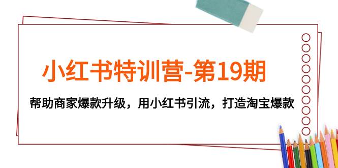 小红书特训营-第19期，帮助商家爆款升级，用小红书引流，打造淘宝爆款-匹左网