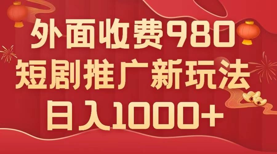 外面收费980，短剧推广最新搬运玩法，几分钟一个作品，日入1000+-匹左网