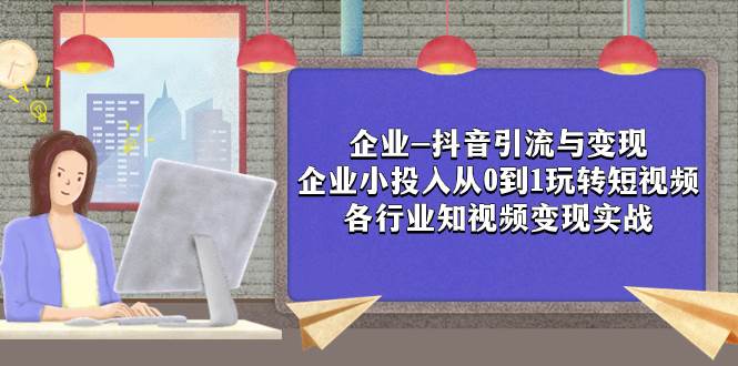 企业-抖音引流与变现：企业小投入从0到1玩转短视频  各行业知视频变现实战-匹左网