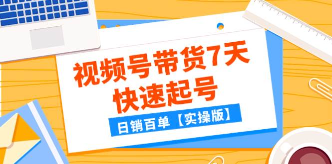 某公众号付费文章：视频号带货7天快速起号，日销百单【实操版】-匹左网