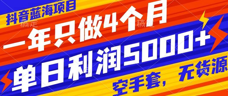 抖音蓝海项目，一年只做4个月，空手套，无货源，单日利润5000+-匹左网