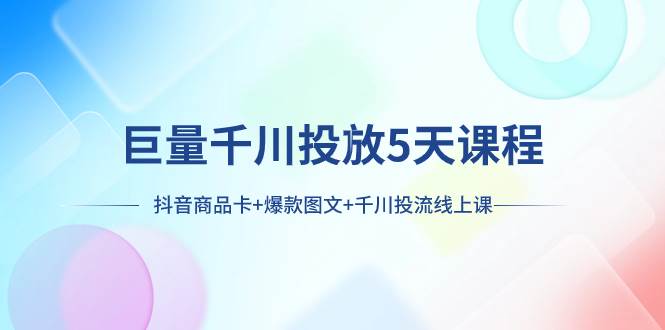 巨量千川投放5天课程：抖音商品卡+爆款图文+千川投流线上课-匹左网