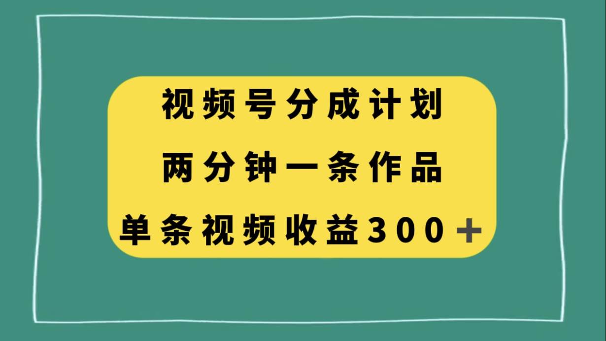 视频号分成计划，两分钟一条作品，单视频收益300+-匹左网