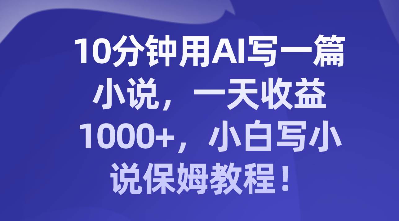 10分钟用AI写一篇小说，一天收益1000+，小白写小说保姆教程！-匹左网