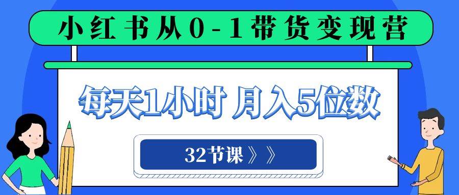 小红书 0-1带货变现营，每天1小时，轻松月入5位数（32节课）-匹左网