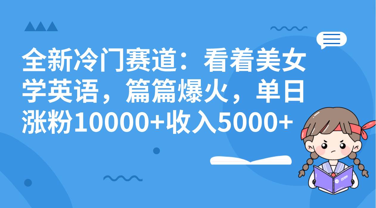 全新冷门赛道：看着美女学英语，篇篇爆火，单日涨粉10000+收入5000+-匹左网