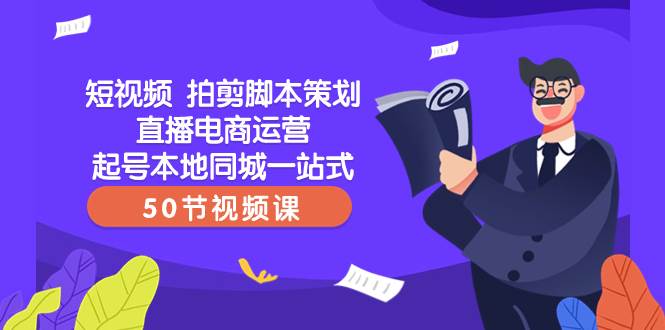 短视频 拍剪脚本策划直播电商运营起号本地同城一站式（50节视频课）-匹左网