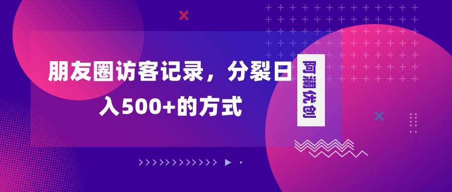 朋友圈访客记录，分裂日入500+，变现加分裂-匹左网