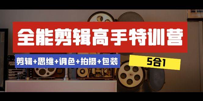 全能剪辑-高手特训营：剪辑+思维+调色+拍摄+包装（5合1）53节课-匹左网