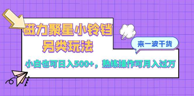 磁力聚星小铃铛另类玩法，小白也可日入500+，熟练操作可月入过万-匹左网