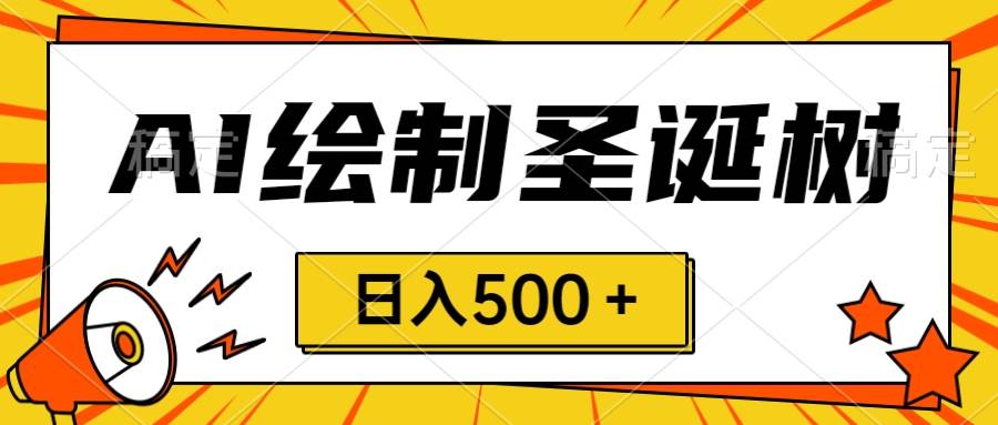 圣诞节风口，卖手绘圣诞树，AI制作 一分钟一个 会截图就能做 小白日入500＋-匹左网