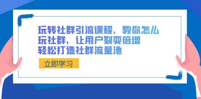 玩转社群 引流课程，教你怎么玩社群，让用户裂变倍增，轻松打造社群流量池-匹左网