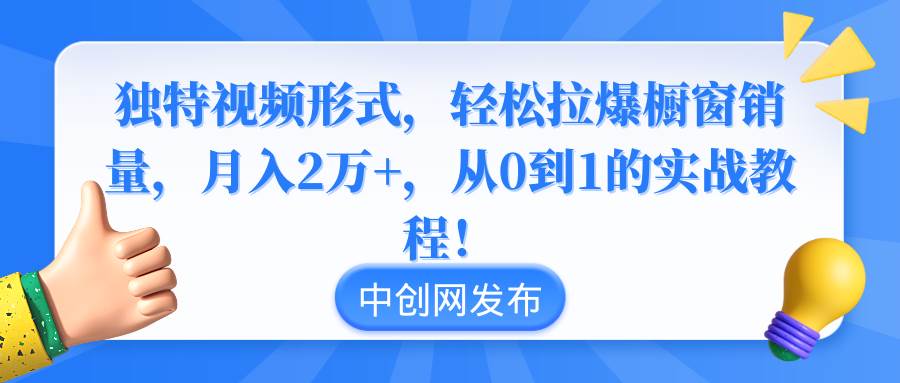 独特视频形式，轻松拉爆橱窗销量，月入2万+，从0到1的实战教程！-匹左网