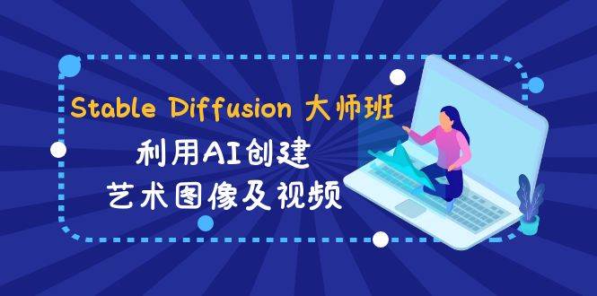 Stable Diffusion 大师班: 利用AI创建艺术图像及视频-31视频课-中英字幕-匹左网