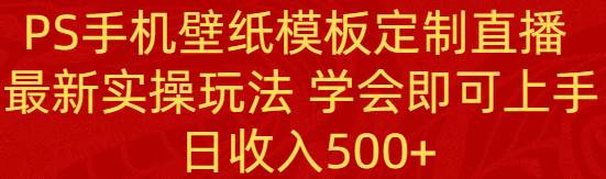 PS手机壁纸模板定制直播  最新实操玩法 学会即可上手 日收入500+-匹左网