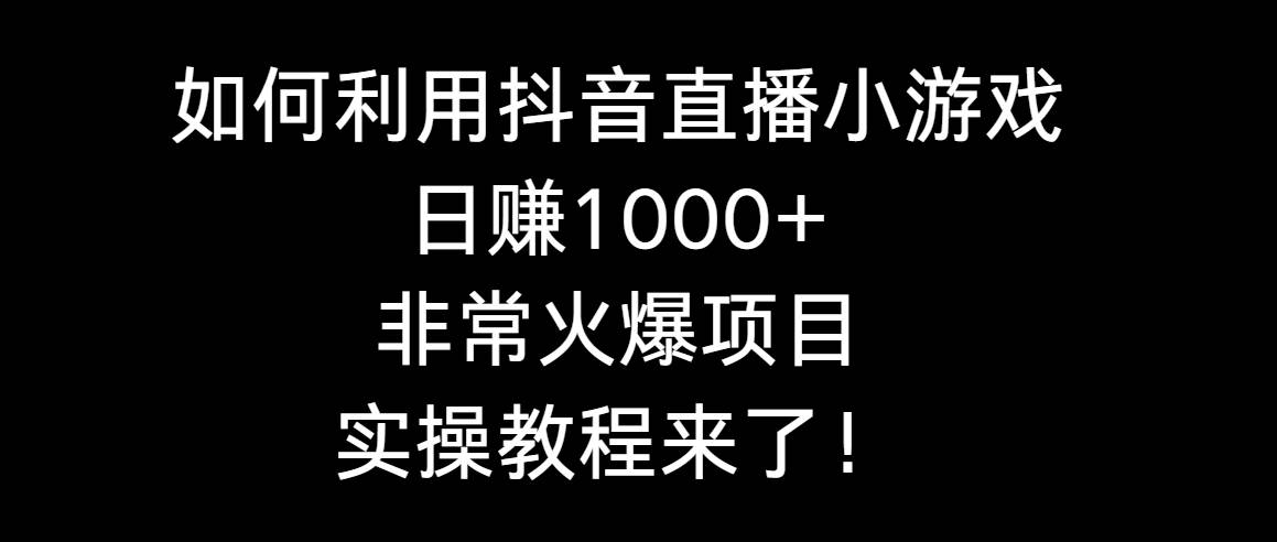 如何利用抖音直播小游戏日赚1000+，非常火爆项目，实操教程来了！-匹左网