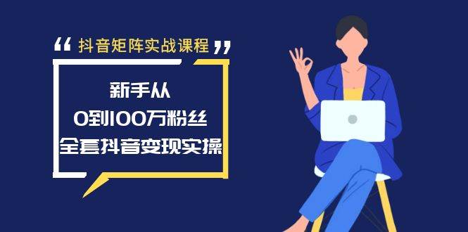 抖音矩阵实战课程：新手从0到100万粉丝，全套抖音变现实操-匹左网