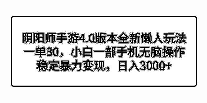 阴阳师手游4.0版本全新懒人玩法，一单30，小白一部手机无脑操作，稳定暴力变现-匹左网