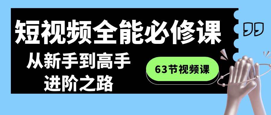 短视频-全能必修课程：从新手到高手进阶之路（63节视频课）-匹左网