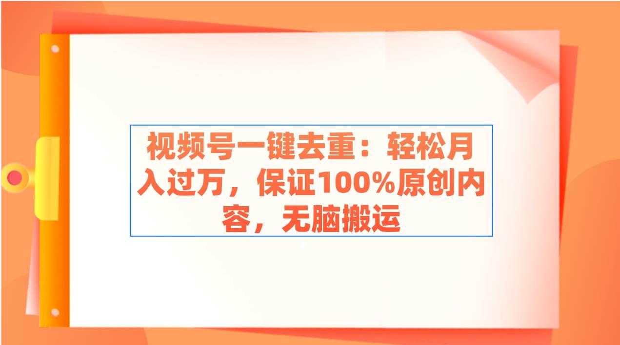 视频号一键去重：轻松月入过万，保证100%原创内容，无脑搬运-匹左网