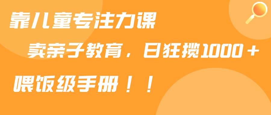 靠儿童专注力课程售卖亲子育儿课程，日暴力狂揽1000+，喂饭手册分享-匹左网