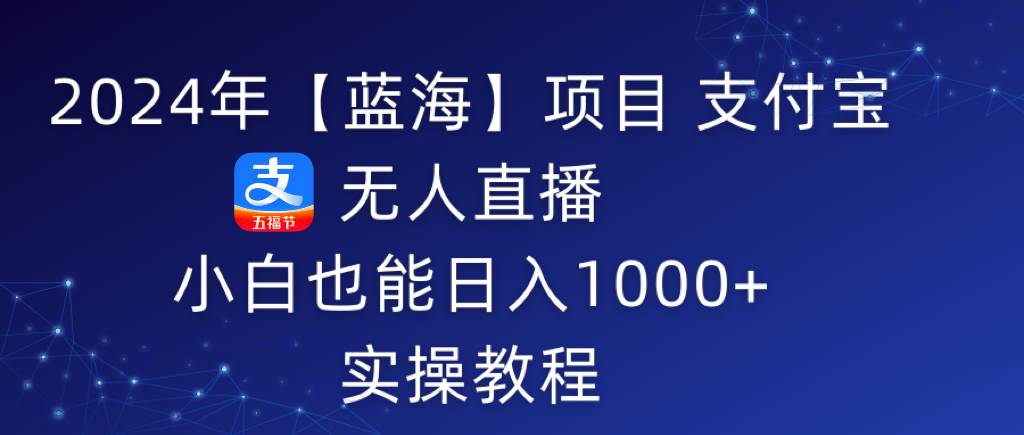 2024年【蓝海】项目 支付宝无人直播 小白也能日入1000+  实操教程-匹左网