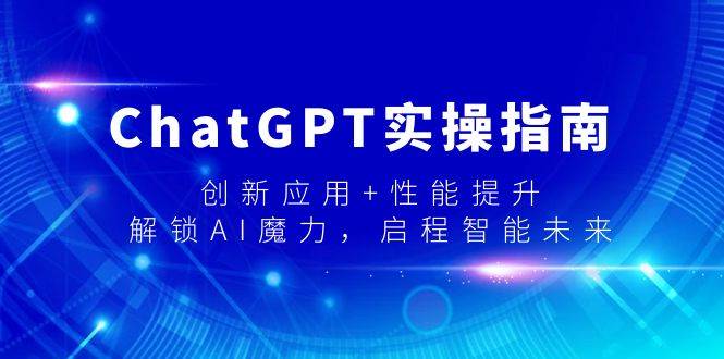 ChatGPT实操指南，创新应用+性能提升，解锁-AI魔力，启程智能未来-匹左网