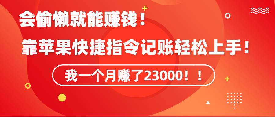 《会偷懒就能赚钱！靠苹果快捷指令自动记账轻松上手，一个月变现23000！》-匹左网