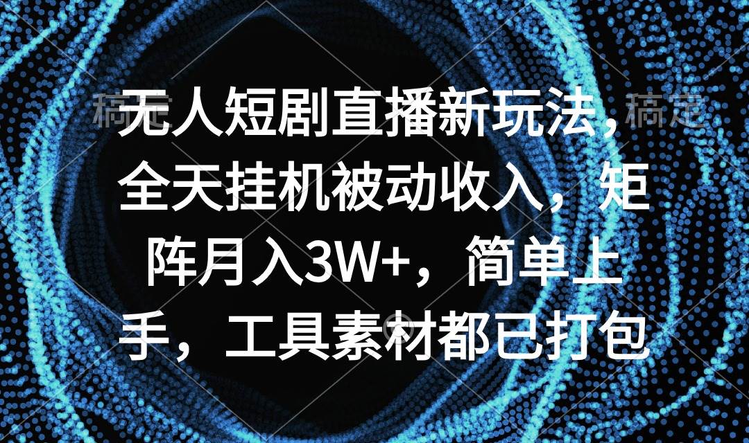 无人短剧直播新玩法，全天挂机被动收入，矩阵月入3W+，简单上手，工具素…-匹左网