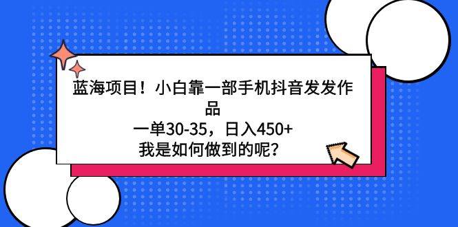 蓝海项目！小白靠一部手机抖音发发作品，一单30-35，日入450+，我是如何…-匹左网