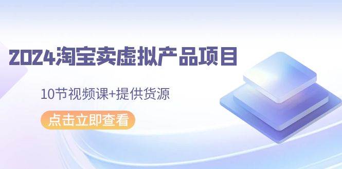 2024淘宝卖虚拟产品项目，10节视频课+提供货源-匹左网