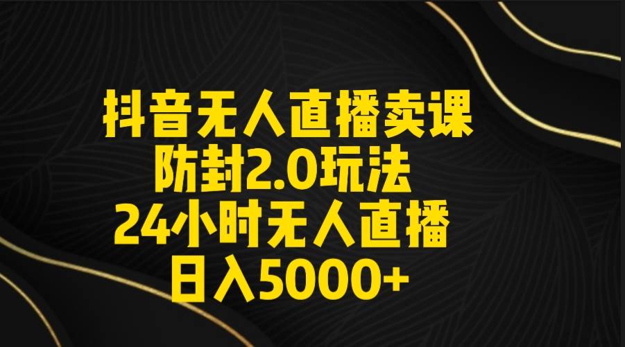 抖音无人直播卖课防封2.0玩法 打造日不落直播间 日入5000+附直播素材+音频-匹左网