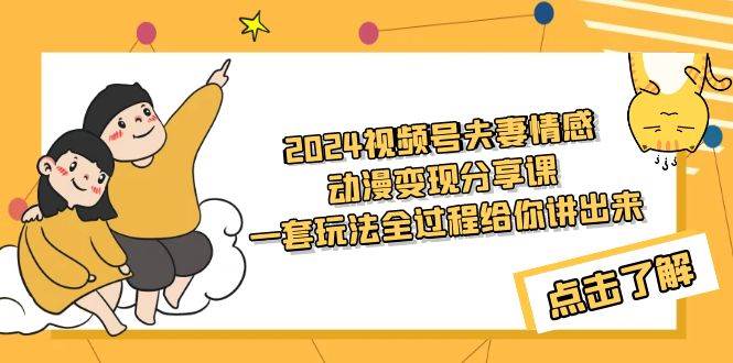 2024视频号夫妻情感动漫变现分享课 一套玩法全过程给你讲出来（教程+素材）-匹左网