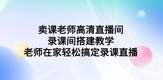 卖课老师高清直播间 录课间搭建教学，老师在家轻松搞定录课直播-匹左网