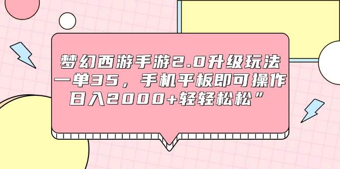 梦幻西游手游2.0升级玩法，一单35，手机平板即可操作，日入2000+轻轻松松”-匹左网