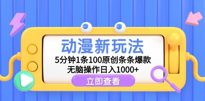 动漫新玩法，5分钟1条100原创条条爆款，无脑操作日入1000+-匹左网