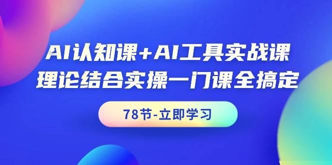 AI认知课+AI工具实战课，理论结合实操一门课全搞定（78节课）-匹左网