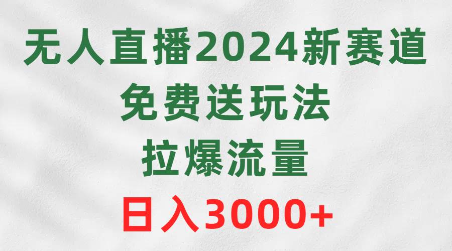 无人直播2024新赛道，免费送玩法，拉爆流量，日入3000+-匹左网