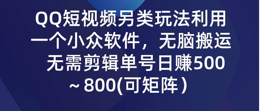 QQ短视频另类玩法，利用一个小众软件，无脑搬运，无需剪辑单号日赚500～…-匹左网