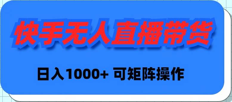 快手无人直播带货，新手日入1000+ 可矩阵操作-匹左网