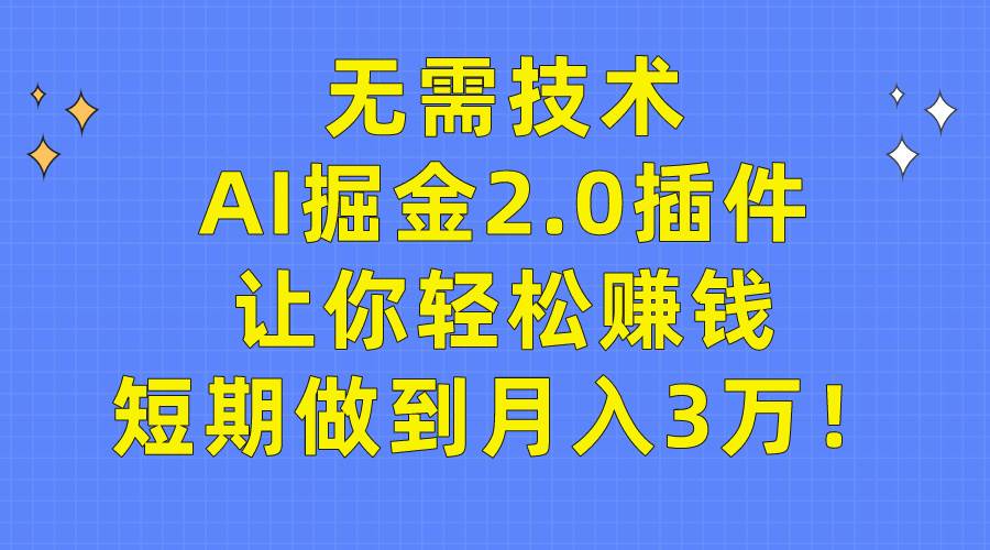 无需技术，AI掘金2.0插件让你轻松赚钱，短期做到月入3万！-匹左网