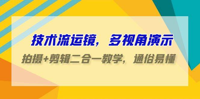 技术流-运镜，多视角演示，拍摄+剪辑二合一教学，通俗易懂（70节课）-匹左网