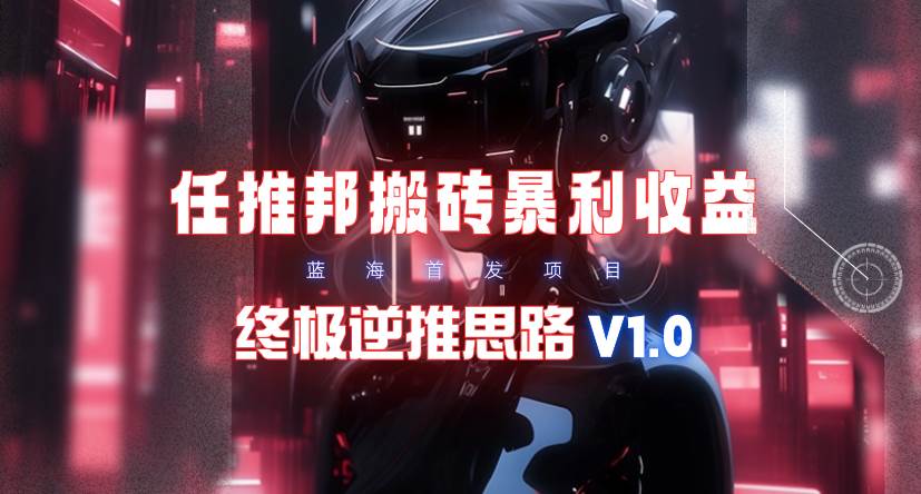 【限时蓝海】任推邦搬砖暴利吃收益_终极逆推思路V1.0-匹左网